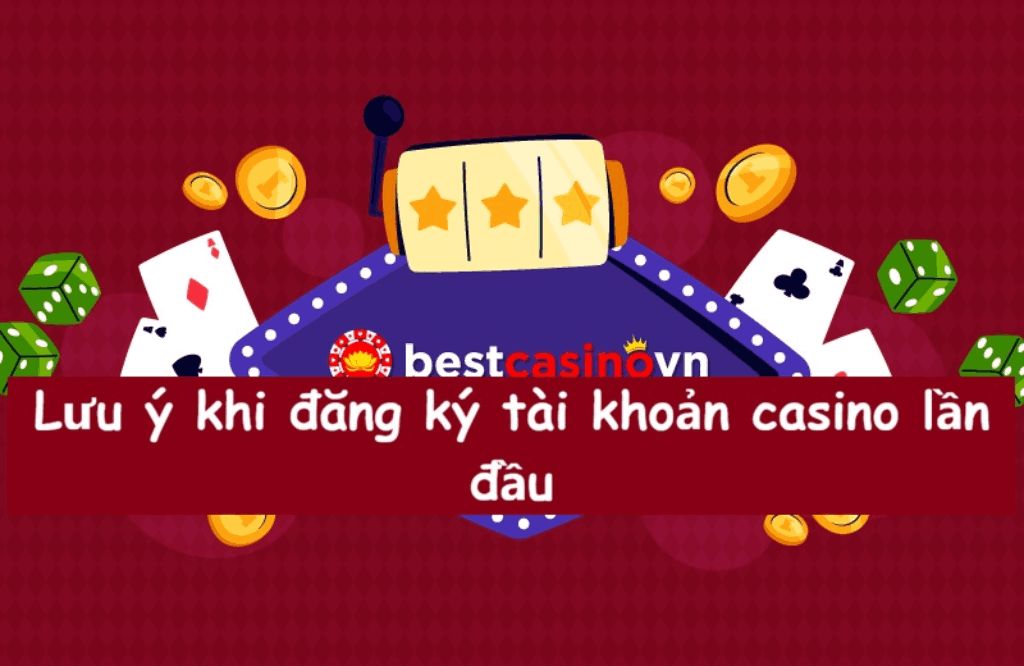 lưu ý khi đăng ký tài khoản casino lần đầu